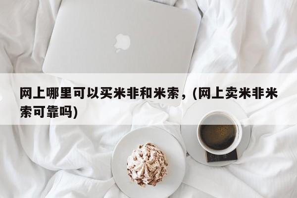 哪里有流产药联系方式网上哪里可以买米非和米索，(网上卖米非米索可靠吗)
