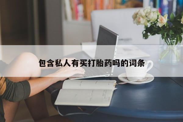 哪里有流产药联系方式包含私人有买打胎药吗的词条