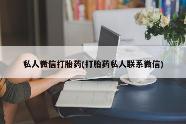 哪里有流产药联系方式私人微信打胎药(打胎药私人联系微信)