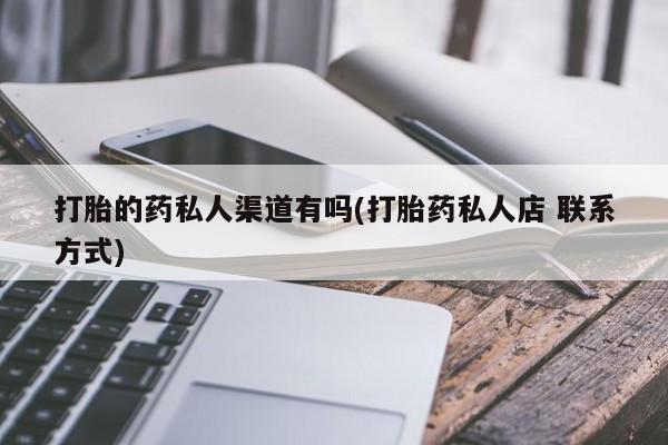 哪里有流产药联系方式打胎的药私人渠道有吗(打胎药私人店 联系方式)