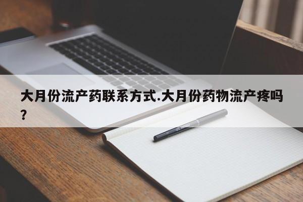 哪里有流产药联系方式大月份流产药联系方式.大月份药物流产疼吗？