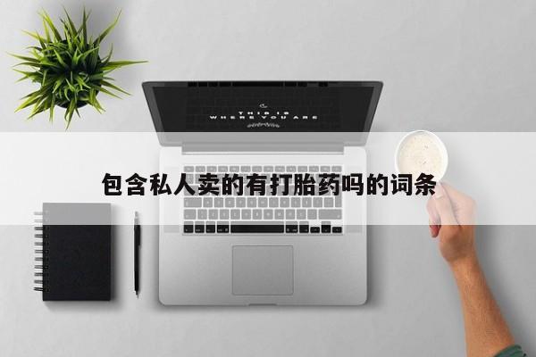 哪里有流产药联系方式包含私人卖的有打胎药吗的词条