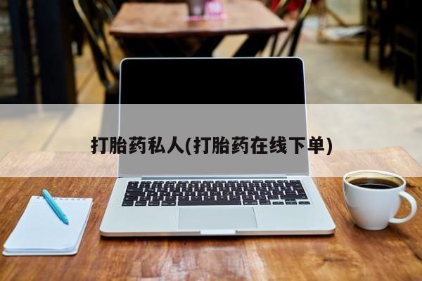 哪里有流产药联系方式打胎药私人(打胎药在线下单)