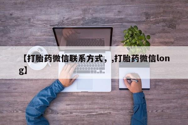 哪里有流产药联系方式【打胎药微信联系方式，,打胎药微信long】