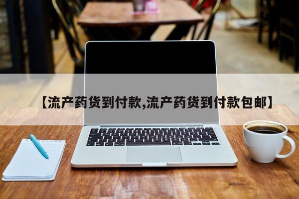 哪里有流产药联系方式【流产药货到付款,流产药货到付款包邮】