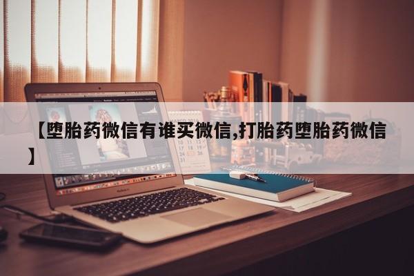 哪里有流产药联系方式【堕胎药微信有谁买微信,打胎药堕胎药微信】