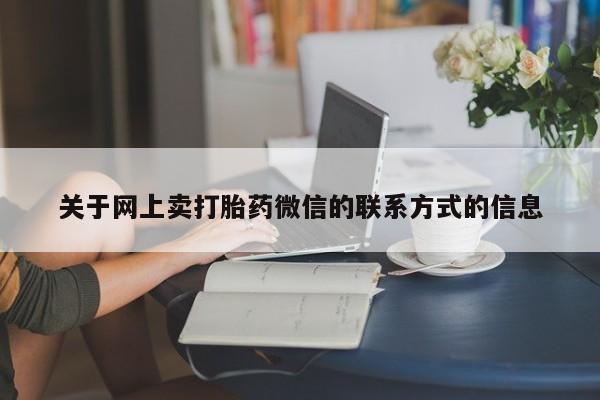 哪里有流产药联系方式关于网上卖打胎药微信的联系方式的信息