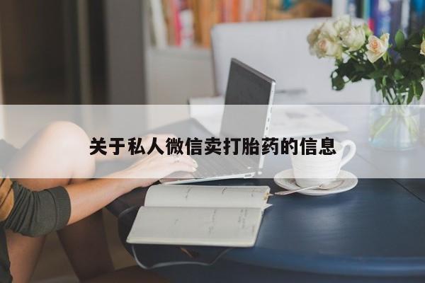 哪里有流产药联系方式关于私人微信卖打胎药的信息