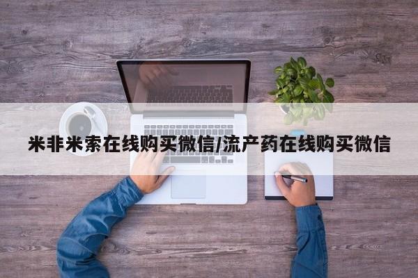 哪里有流产药联系方式米非米索在线购买微信/流产药在线购买微信