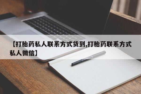 哪里有流产药联系方式【打胎药私人联系方式货到,打胎药联系方式私人微信】