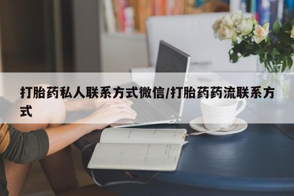 哪里有流产药联系方式打胎药私人联系方式微信/打胎药药流联系方式