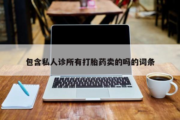 哪里有流产药联系方式包含私人诊所有打胎药卖的吗的词条