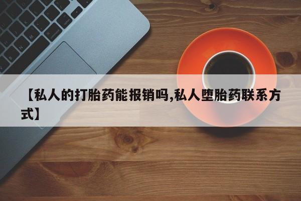 哪里有流产药联系方式【私人的打胎药能报销吗,私人堕胎药联系方式】