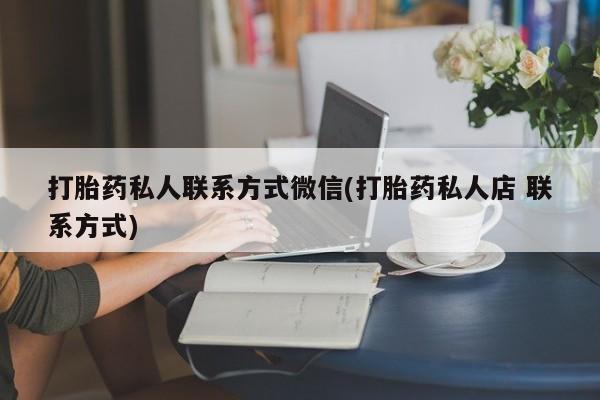 哪里有流产药联系方式打胎药私人联系方式微信(打胎药私人店 联系方式)