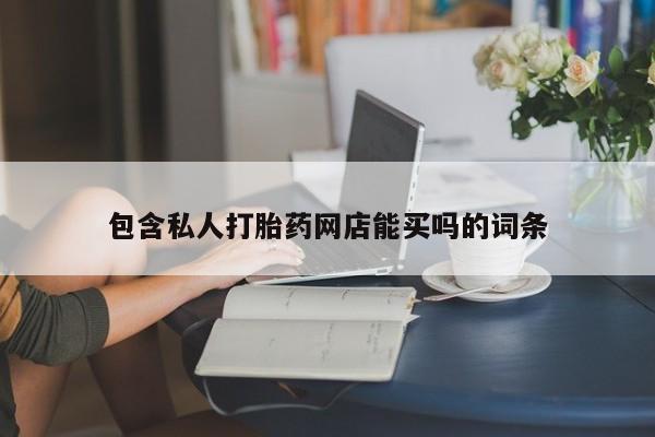 哪里有流产药联系方式包含私人打胎药网店能买吗的词条
