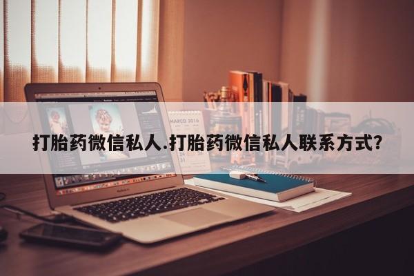 哪里有流产药联系方式打胎药微信私人.打胎药微信私人联系方式？