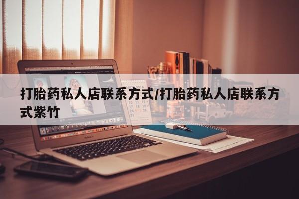 哪里有流产药联系方式打胎药私人店联系方式/打胎药私人店联系方式紫竹