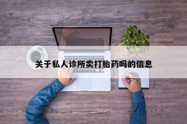 哪里有流产药联系方式关于私人诊所卖打胎药吗的信息
