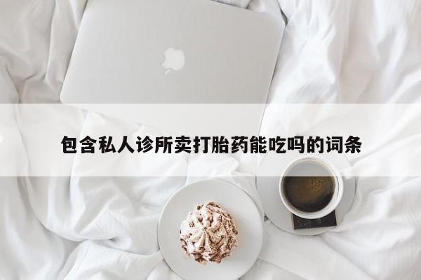 哪里有流产药联系方式包含私人诊所卖打胎药能吃吗的词条