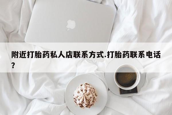 哪里有流产药联系方式附近打胎药私人店联系方式.打胎药联系电话？