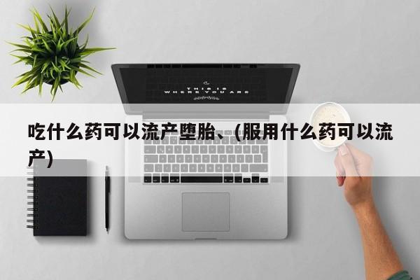 哪里有流产药联系方式吃什么药可以流产堕胎、(服用什么药可以流产)