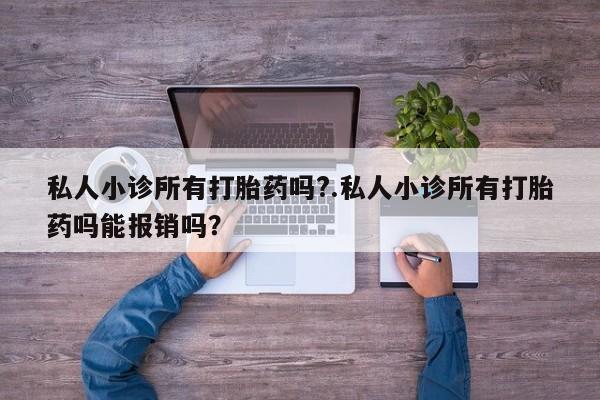 哪里有流产药联系方式私人小诊所有打胎药吗?.私人小诊所有打胎药吗能报销吗？
