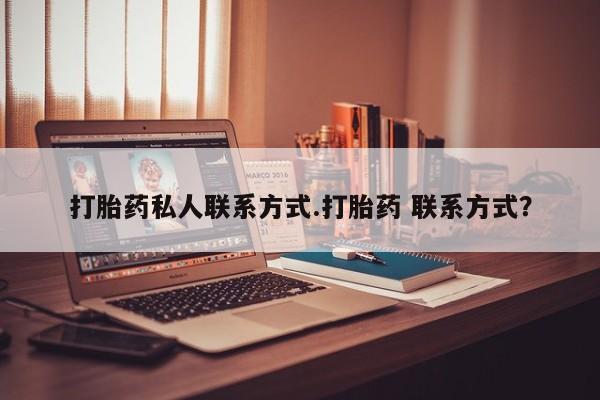 哪里有流产药联系方式打胎药私人联系方式.打胎药 联系方式？