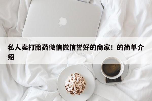 哪里有流产药联系方式私人卖打胎药微信微信誉好的商家！的简单介绍