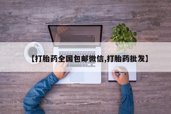 哪里有流产药联系方式【打胎药全国包邮微信,打胎药批发】