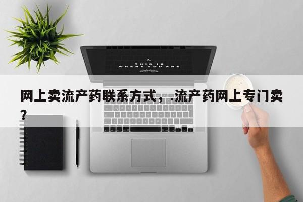 哪里有流产药联系方式网上卖流产药联系方式，.流产药网上专门卖？