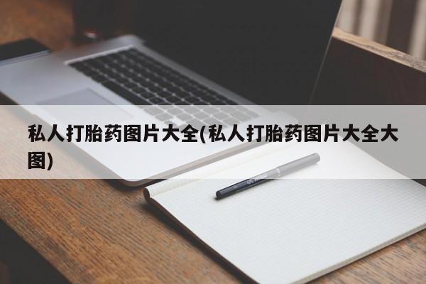 哪里有流产药联系方式私人打胎药图片大全(私人打胎药图片大全大图)