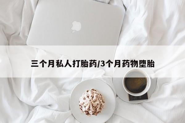 哪里有流产药联系方式三个月私人打胎药/3个月药物堕胎
