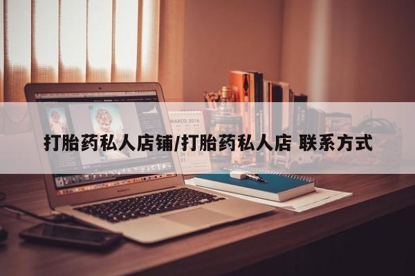 哪里有流产药联系方式打胎药私人店铺/打胎药私人店 联系方式